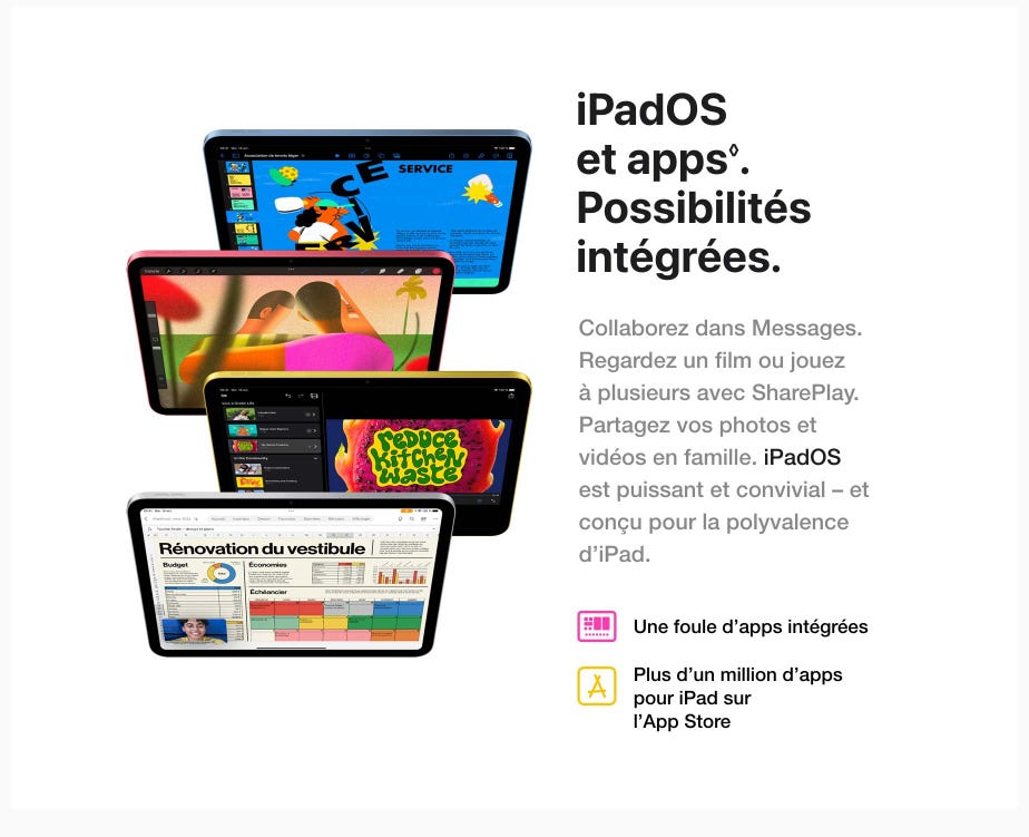 iPadOS et apps◊Mention légale. Possibilités intégrées. Collaborez dans Messages. Regardez un film ou jouez à plusieurs avec SharePlay. Partagez vos photos et vidéos en famille. iPadOS est puissant et convivial – et conçu pour la polyvalence d’iPad. Une foule d’apps intégrées. Plus d’un million d’apps pour iPad sur l’App Store.