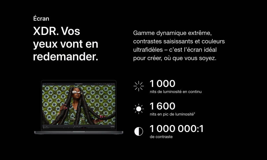 Écran XDR. Vos yeux vont en redemander. Gamme dynamique extrême, contrastes saisissants et couleurs ultrafidèles – c’est l’écran idéal pour créer, où que vous soyez. 1 000 nits de luminosité en continu. 1 600 nits en pic de luminosité◊. Mention légale. 1 000 000:1 de contraste