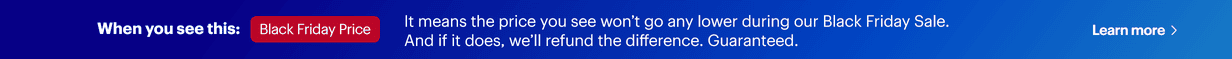 It means the price you see won’t go any lower during our Black Friday Sale. And if it does, we’ll refund the difference. Guaranteed.
