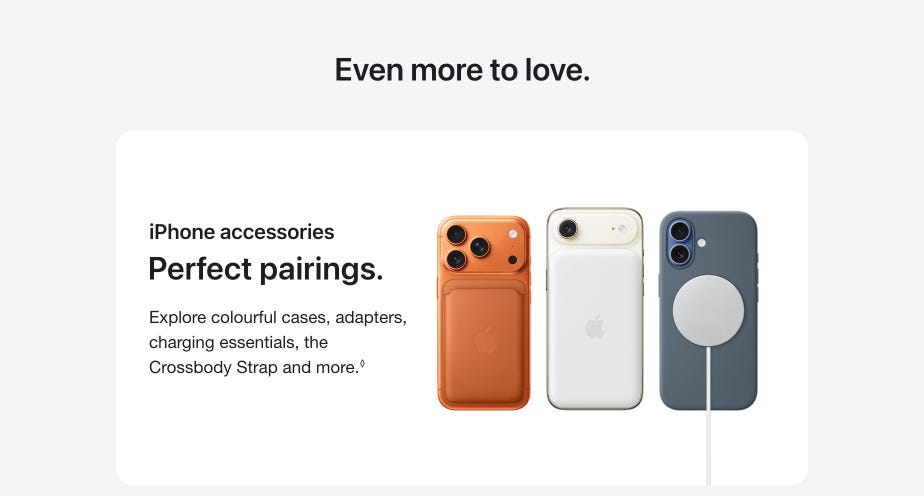 Even more to love. iPhone accessories Perfect pairings.  Explore colourful cases, adapters, charging essentials, the Crossbody Strap and more.◊ Refer to legal disclaimers.