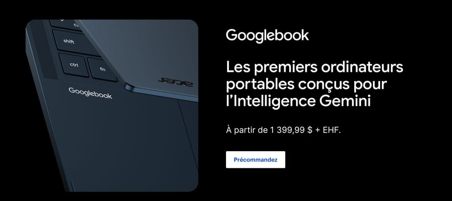 Googlebook. Les premiers ordinateurs portables conçus pour l’Intelligence Gemini. À partir de 1 399,99 $ + EHF. Précommandez.