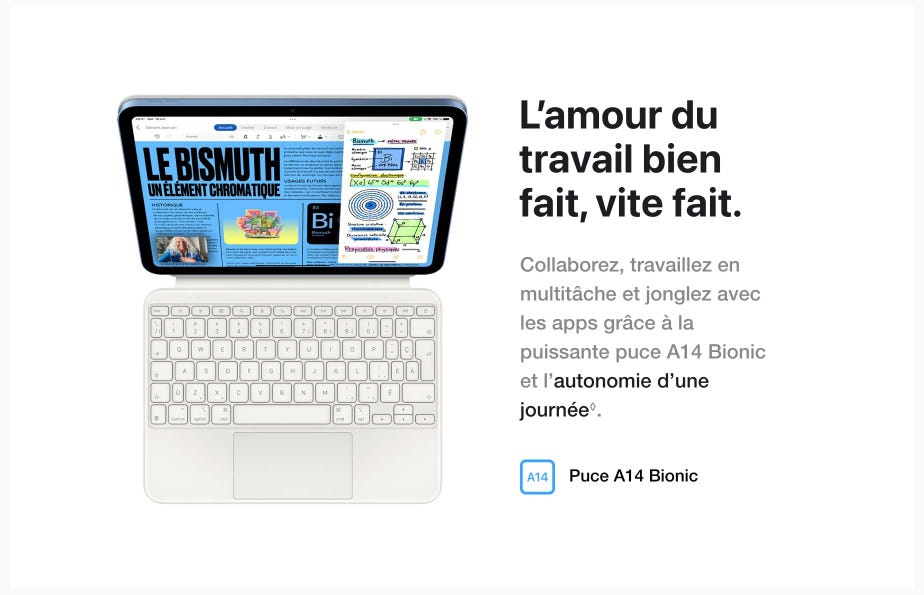 L’amour du travail bien fait, vite fait. Collaborez, travaillez en multitâche et jonglez avec les apps grâce à la puissante puce A14 Bionic et l’autonomie d’une journée ◊Mention légale. Puce A14 Bionic.