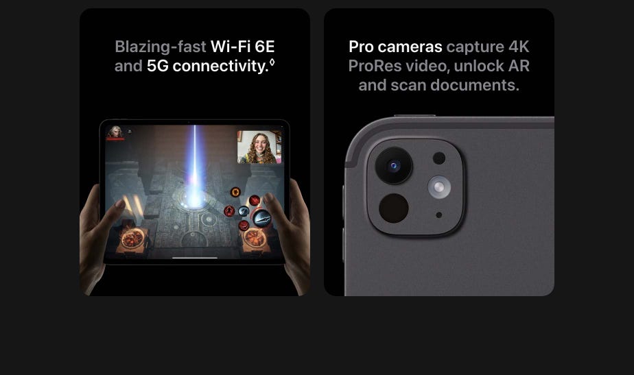 Blazing-fast Wi-Fi 6E and 5G connectivity. Refer to legal disclaimers. Pro cameras capture 4K ProRes video, unlock AR and scan documents.