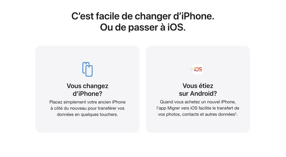 C’est facile de changer d’iPhone. Ou de passer à iOS. Vous changez d’iPhone? Placez simplement votre ancien iPhone à côté du nouveau pour transférer vos données en quelques touchers. Vous étiez sur Android? Quand vous achetez un nouvel iPhone, l’app Migrer vers iOS facilite le transfert de vos photos, contacts et autres données◊. Mention légale.