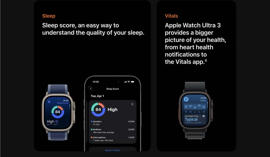 Sleep. Sleep score, an easy way to understand the quality of your sleep. Vitals. Apple Watch Ultra 3 provides a bigger picture of your health, from heart health notifications to the Vitals app.