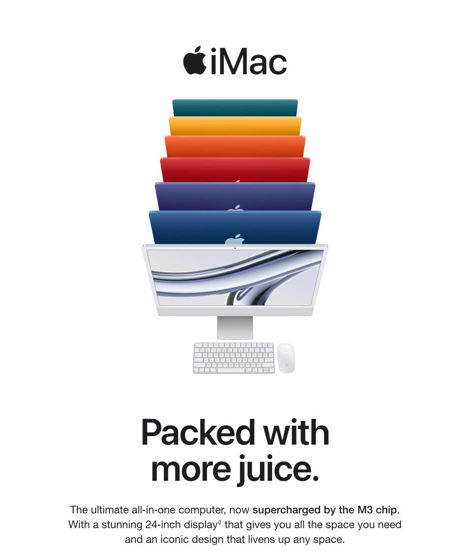 Apple iMac. Packed with more juice. The ultimate all in one computer, now supercharged by the M3 chip. With a stunning 24 inch display. Refer to legal disclaimers. that gives you all the space you need and an iconic design that livens up any space.
