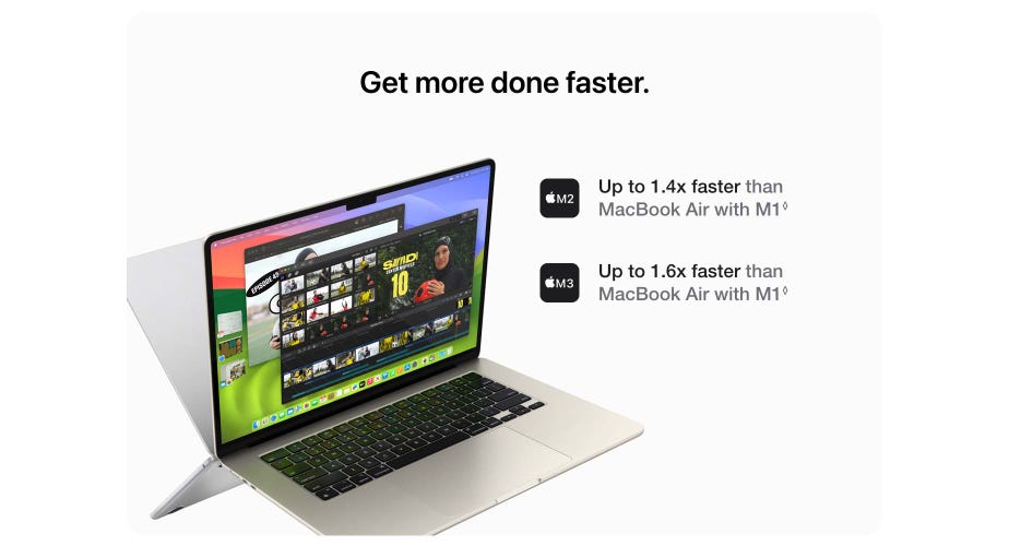 Get more done faster. M2. Up to 1.4x faster than MacBook Air with M1. Refer to legal disclaimers. M3. Up to 1.6x faster than MacBook Air with M1. Refer to legal disclaimers.