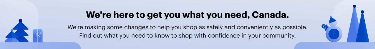 We're here to get you what you need, Canada. We’re making some changes to help you shop as safely and conveniently as possible. Find out what you need to know to shop with confidence in your community.