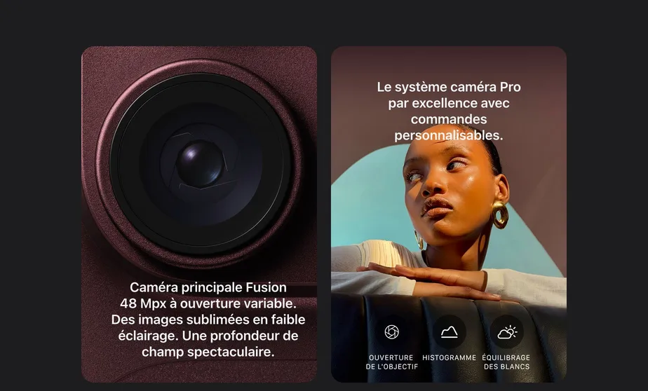 Caméra principale Fusion 48 Mpx à ouverture variable. Des images sublimées en faible éclairage. Une profondeur de champ spectaculaire. Le système caméra Pro par excellence avec commandes personnalisables.