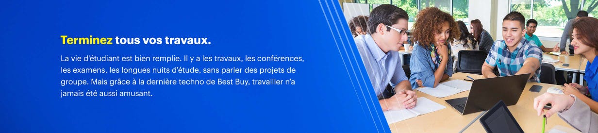Terminez tous vos travaux. La vie d'étudiant est bien remplie. Il y a les travaux, les conférences, les examens, les longues nuits d’étude, sans parler des projets de groupe. Mais grâce à la dernière techno de Best Buy, travailler n’a jamais été aussi amusant.
