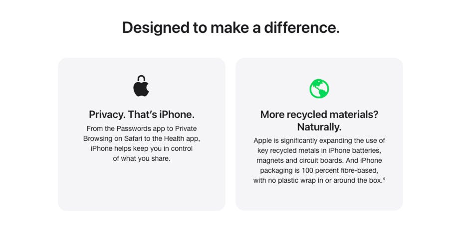 Designed to make a difference. Privacy. That’s iPhone. From the Passwords app to Private Browsing on Safari to the Health app, iPhone helps keep you in control of what you share. More recycled materials? Naturally. Apple is significantly expanding the use of key recycled metals in iPhone batteries, magnets and circuit boards. And iPhone packaging is 100 percent fibre-based, with no plastic wrap in or around the box. Read disclaimer.