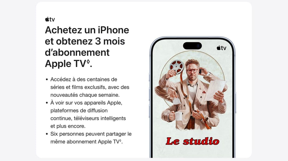 Achetez un iPhone et obtenez 3 mois d’abonnement Apple TV◊.Mention légale Accédez à des centaines de séries et films exclusifs, avec des nouveautés chaque semaine. À voir sur vos appareils Apple, plateformes de diffusion continue, téléviseurs intelligents et plus encore. Six personnes peuvent partager le même abonnement Apple TV◊.