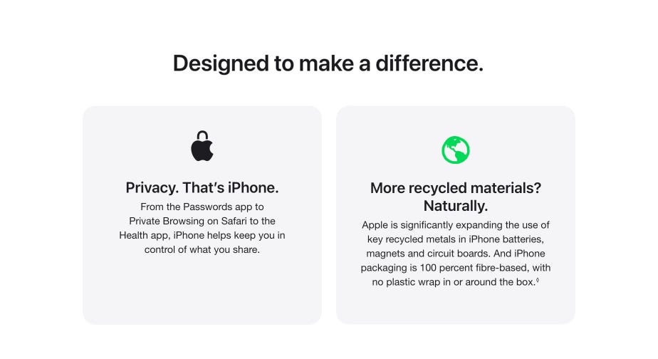 Designed to make a difference. Privacy. That’s iPhone. From the Passwords app to Private Browsing on Safari to the Health app, iPhone helps keep you in control of what you share. More recycled materials? Naturally. Apple is significantly expanding the use of key recycled metals in iPhone batteries, magnets and circuit boards. And iPhone packaging is 100 percent fibre-based, with no plastic wrap in or around the box.◊ Refer to legal disclaimers.