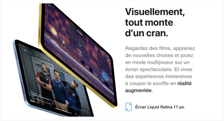 Visuellement, tout monte d'un cran. Regardez des films, apprenez de nouvelles choses et jouez en mode multijoueur sur un écran spectaculaire. Et vivez des expériences immersives à couper le souffle en réalité augmentée.