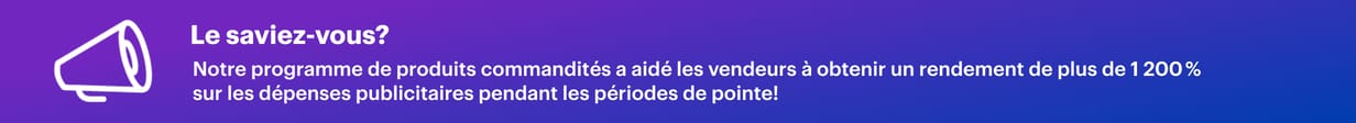 Le saviez-vous?  Notre programme de produits commandités a aidé les vendeurs à obtenir un rendement de plus de 1 200 % sur les dépenses publicitaires pendant les périodes de pointe!