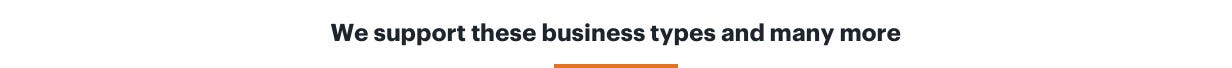 We support these business types and many more.