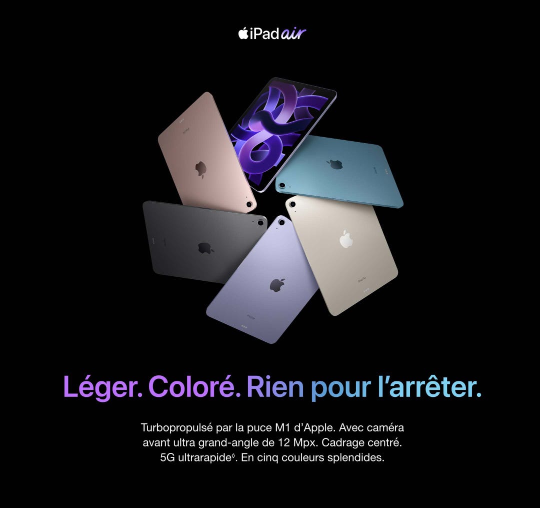 iPad air. Léger. Coloré. Rien pour l’arrêter. Turbopropulsé par la puce M1 d’Apple. Avec caméra avant ultra grand-angle de 12 Mpx. Cadrage centré. 5G ultrarapide◊. Mention légale. En cinq couleurs splendides.