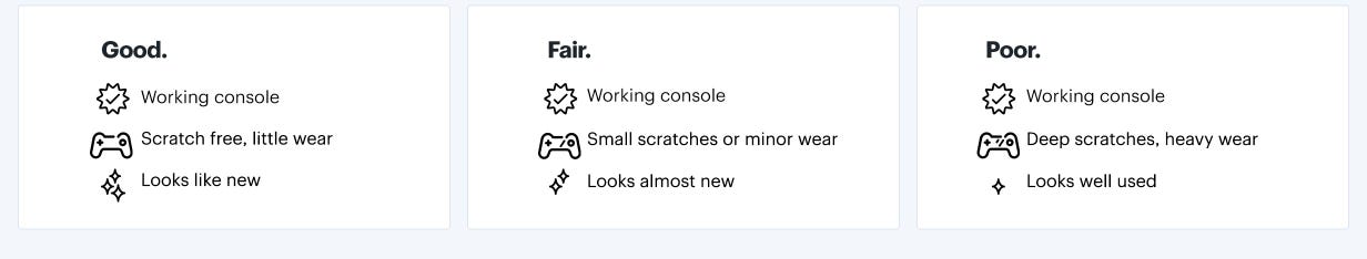 Good: Working console. Scratch free, little wear Looks like new. Fair: Working console. Small scratches or minor wear. Looks almost new. Poor: Working console. Deep scratches, heavy wear Looks well used.