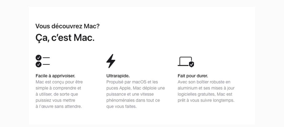 Vous découvrez Mac? Ça, c’est Mac. Facile à apprivoiser. Mac est conçu pour être simple à comprendre et à utiliser, de sorte que puissiez vous mettre à l’œuvre sans attendre. Ultrarapide. Propulsé par macOS et les puces Apple, Mac déploie une puissance et une vitesse phénoménales dans tout ce que vous faites. Fait pour durer. Avec son boîtier robuste en aluminium et ses mises à jour logicielles gratuites, Mac est prêt à vous suivre longtemps.