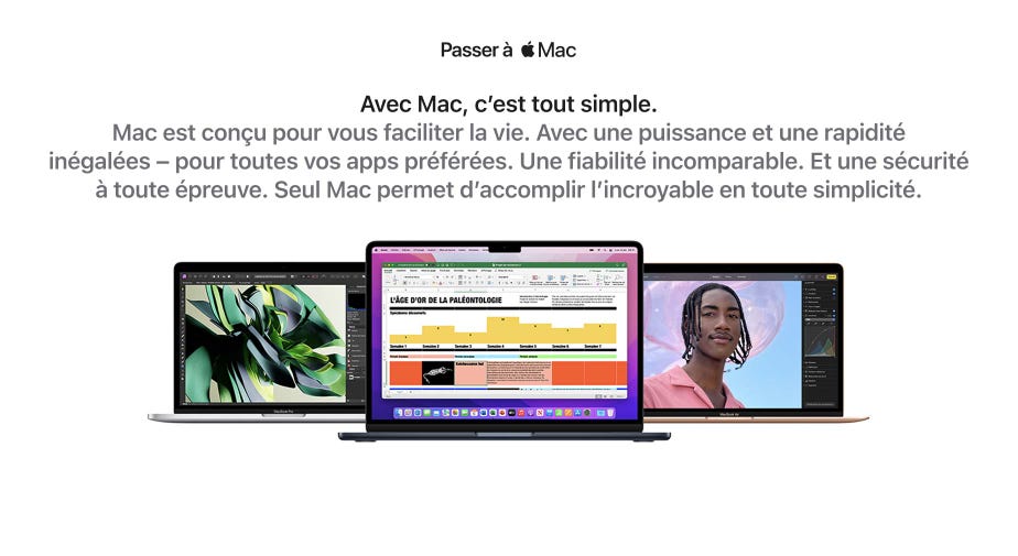 Avec Mac, c’est tout simple. Mac est conçu pour vous faciliter la vie. Avec une puissance et une rapidité inégalées - pour toutes vos apps préférées. Une fiabilité incomparable. Et une sécurité a toute épreuve. Seul Mac permet d’accomplish l’incroyable en toute simplicité.