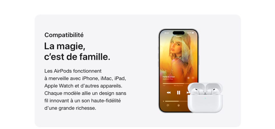 Compatibilité La magie, c'est de famille. Les AirPods fonctionnent à merveille avec iPhone, iMac, iPad, Apple Watch et d'autres appareils. Chaque modèle allie un design sans fil innovant à un son haute-fidélité d'une grande richesse.