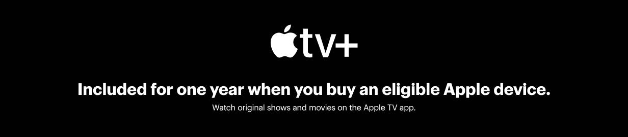 Apple TV plus included for one year when you buy an eligible Apple device. Watch original shows and movies on the Apple TV app.