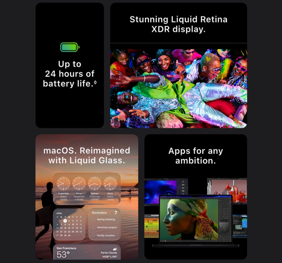 Stunning Liquid Retina XDR display. Up to 24 hours of battery life. macOS. Reimagined with Liquid Glass. Apps for any ambition.